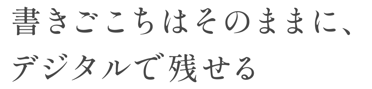 かきごこちはそのままに、デジタルで残せる